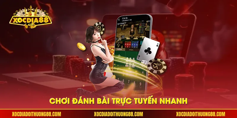 Chơi đánh bài trực tuyến nhanh