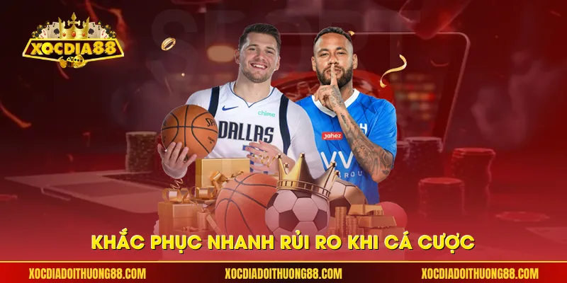 Khắc phục nhanh rủi ro khi cá cược